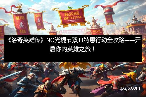 《洛奇英雄传》NO光棍节双11特惠行动全攻略——开启你的英雄之旅！